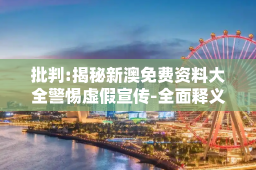 批判:揭秘新澳免费资料大全警惕虚假宣传-全面释义