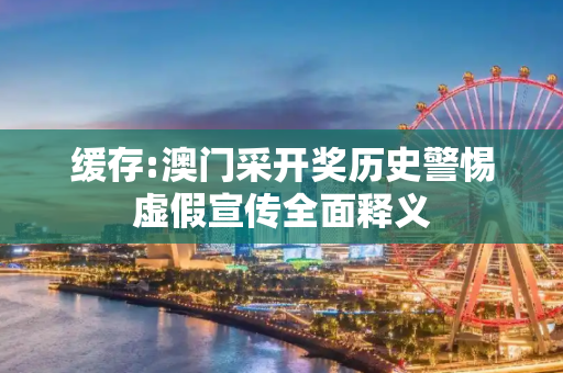 缓存:澳门采开奖历史警惕虚假宣传全面释义