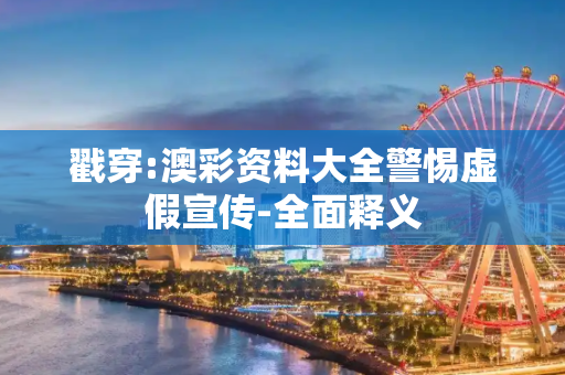 戳穿:澳彩资料大全警惕虚假宣传-全面释义