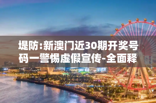 堤防:新澳门近30期开奖号码一警惕虚假宣传-全面释义