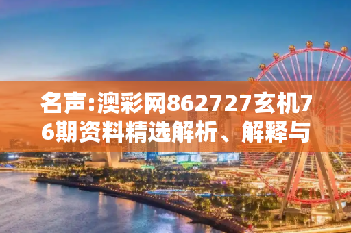 名声:澳彩网862727玄机76期资料精选解析、解释与落实