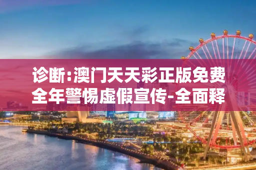 诊断:澳门天天彩正版免费全年警惕虚假宣传-全面释义