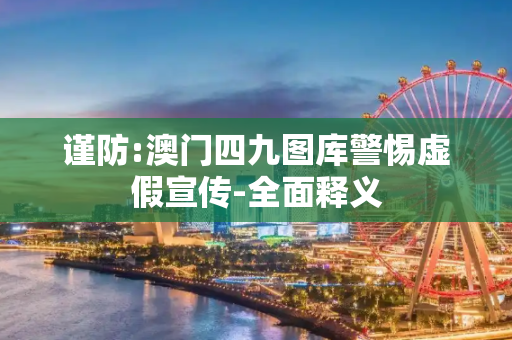 谨防:澳门四九图库警惕虚假宣传-全面释义
