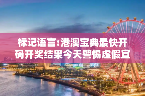 标记语言:港澳宝典最快开码开奖结果今天警惕虚假宣传-全面释义