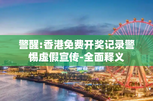 警醒:香港免费开奖记录警惕虚假宣传-全面释义