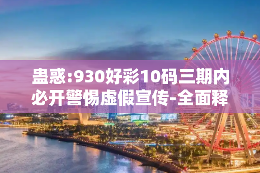 蛊惑:930好彩10码三期内必开警惕虚假宣传-全面释义