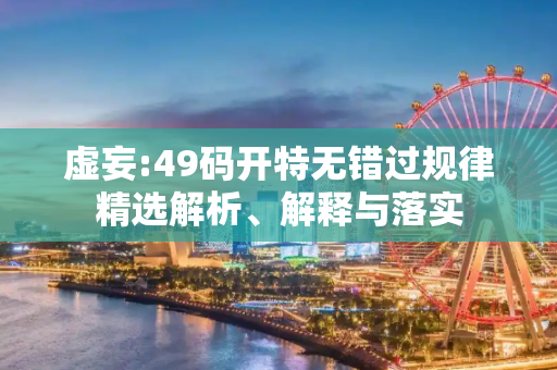 虚妄:49码开特无错过规律精选解析、解释与落实