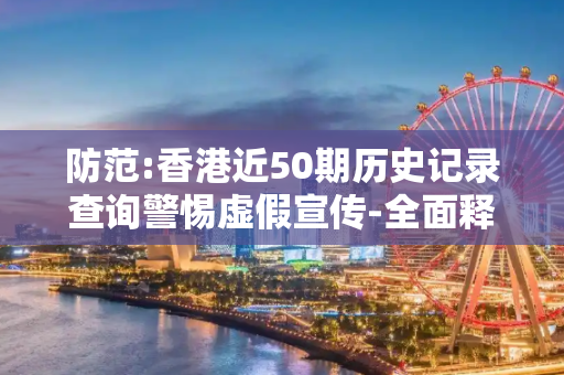 防范:香港近50期历史记录查询警惕虚假宣传-全面释义