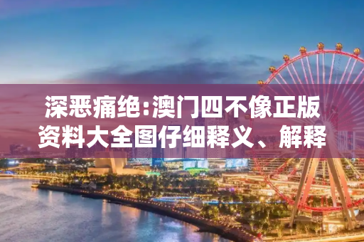 深恶痛绝:澳门四不像正版资料大全图仔细释义、解释与落实