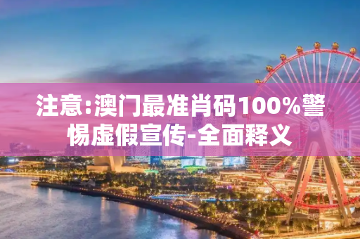 注意:澳门最准肖码100%警惕虚假宣传-全面释义