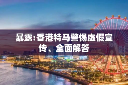 暴露:香港特马警惕虚假宣传、全面解答