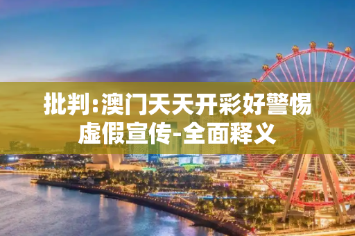 批判:澳门天天开彩好警惕虚假宣传-全面释义