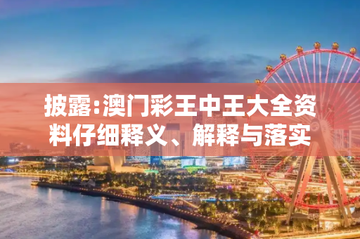 披露:澳门彩王中王大全资料仔细释义、解释与落实