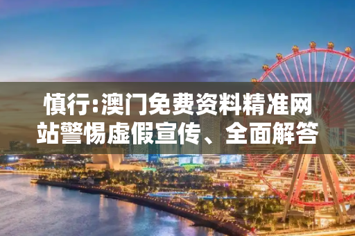 慎行:澳门免费资料精准网站警惕虚假宣传、全面解答
