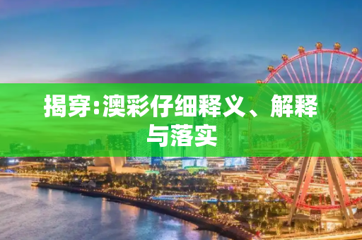 揭穿:澳彩仔细释义、解释与落实
