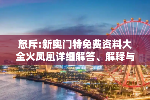 怒斥:新奥门特免费资料大全火凤凰详细解答、解释与落实