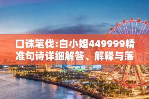 口诛笔伐:白小姐449999精准句诗详细解答、解释与落实