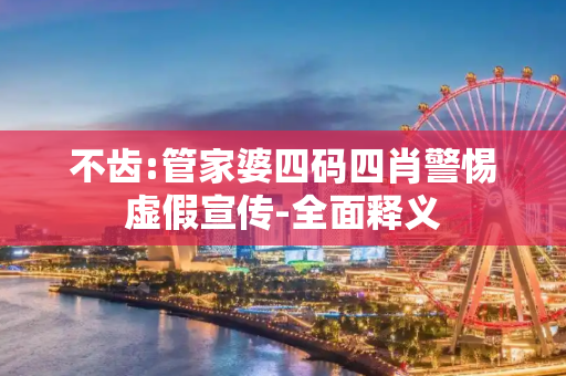 不齿:管家婆四码四肖警惕虚假宣传-全面释义