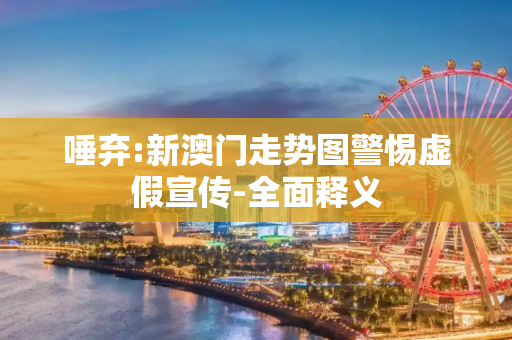 唾弃:新澳门走势图警惕虚假宣传-全面释义