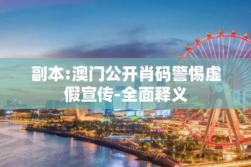 副本:澳门公开肖码警惕虚假宣传-全面释义