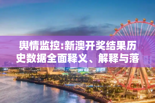 舆情监控:新澳开奖结果历史数据全面释义、解释与落实