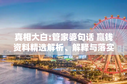 真相大白:管家婆句话 赢钱资料精选解析、解释与落实