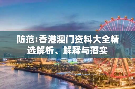 防范:香港澳门资料大全精选解析、解释与落实