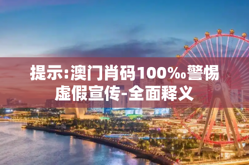 提示:澳门肖码100‰警惕虚假宣传-全面释义