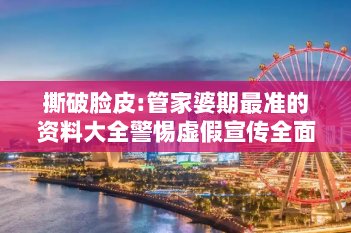撕破脸皮:管家婆期最准的资料大全警惕虚假宣传全面释义