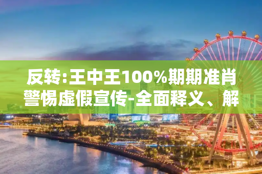 反转:王中王100%期期准肖警惕虚假宣传-全面释义、解释与落实