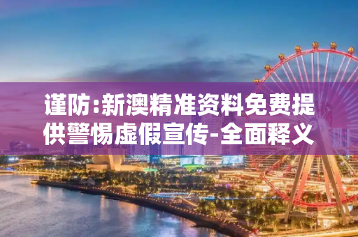 谨防:新澳精准资料免费提供警惕虚假宣传-全面释义