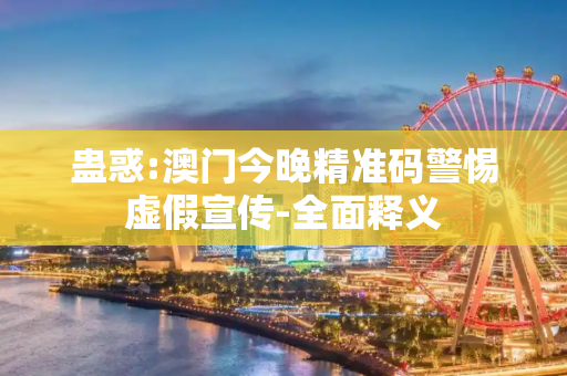 蛊惑:澳门今晚精准码警惕虚假宣传-全面释义