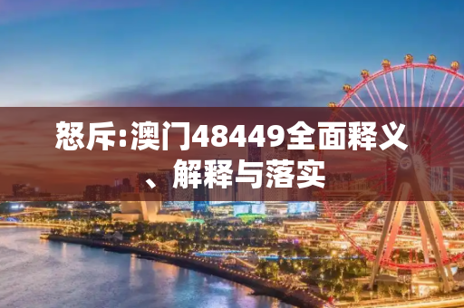 怒斥:澳门48449全面释义、解释与落实