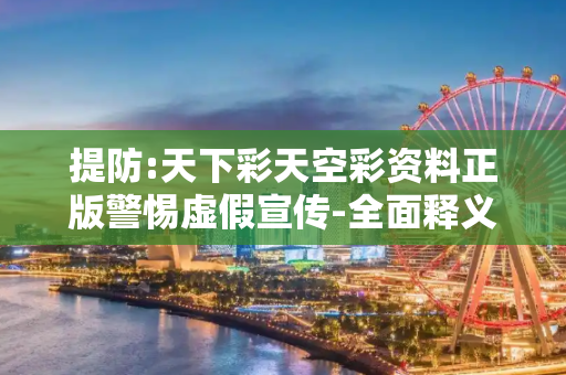 提防:天下彩天空彩资料正版警惕虚假宣传-全面释义