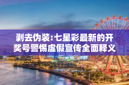 剥去伪装:七星彩最新的开奖号警惕虚假宣传全面释义