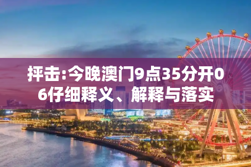 抨击:今晚澳门9点35分开06仔细释义、解释与落实