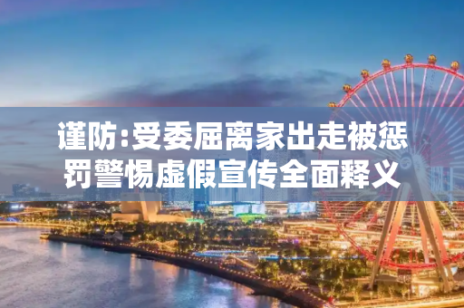 谨防:受委屈离家出走被惩罚警惕虚假宣传全面释义