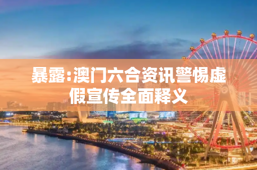 暴露:澳门六合资讯警惕虚假宣传全面释义