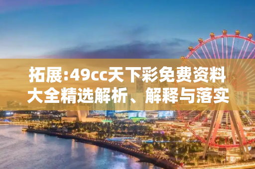 拓展:49cc天下彩免费资料大全精选解析、解释与落实