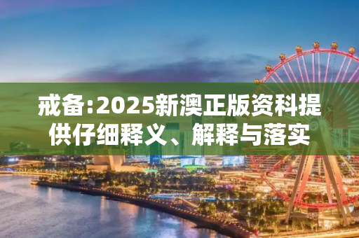 戒备:2025新澳正版资科提供仔细释义、解释与落实