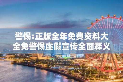 警惕:正版全年免费资料大全免警惕虚假宣传全面释义