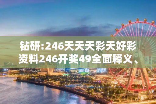 钻研:246天天天彩天好彩资料246开奖49全面释义、解释与落实