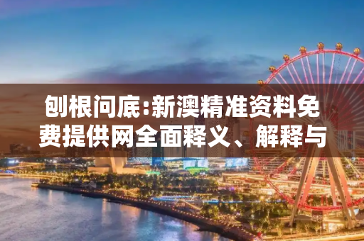 刨根问底:新澳精准资料免费提供网全面释义、解释与落实