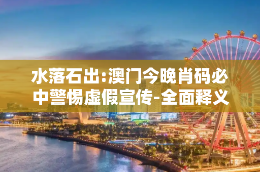 水落石出:澳门今晚肖码必中警惕虚假宣传-全面释义