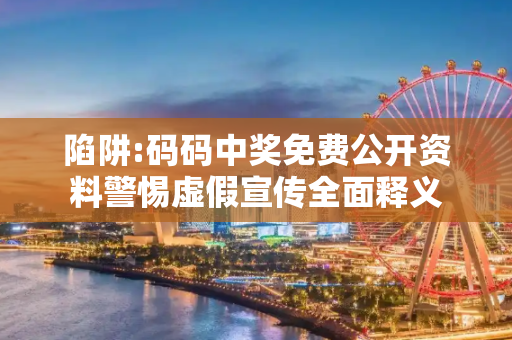 陷阱:码码中奖免费公开资料警惕虚假宣传全面释义