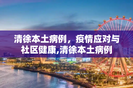 清徐本土病例，疫情应对与社区健康,清徐本土病例