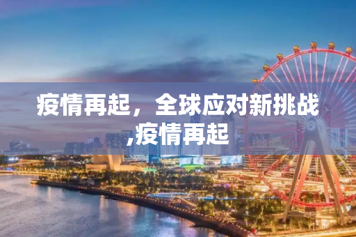 疫情再起，全球应对新挑战,疫情再起