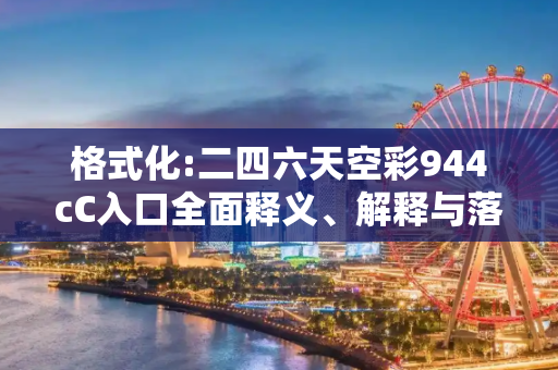 格式化:二四六天空彩944cC入口全面释义、解释与落实