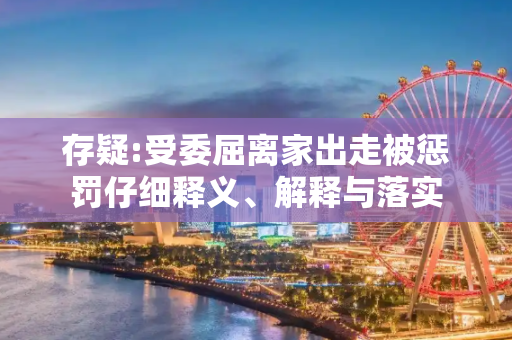 存疑:受委屈离家出走被惩罚仔细释义、解释与落实