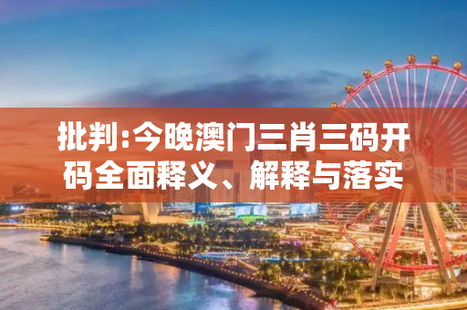 批判:今晚澳门三肖三码开码全面释义、解释与落实
